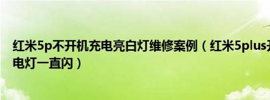 红米5p不开机充电亮白灯维修案例（红米5plus开不了机充电灯一直闪）