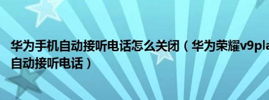 华为手机自动接听电话怎么关闭（华为荣耀v9play怎样才能自动接听电话）