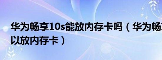 华为畅享10s能放内存卡吗（华为畅享10s可以放内存卡）