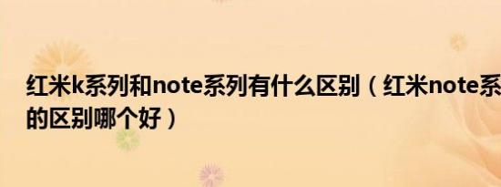 红米k系列和note系列有什么区别（红米note系列和k系列的区别哪个好）