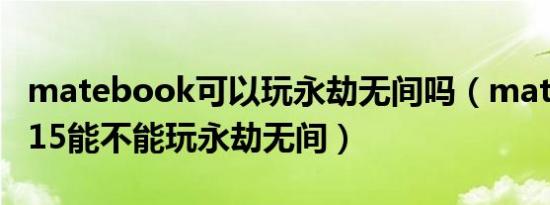 matebook可以玩永劫无间吗（matebookd15能不能玩永劫无间）