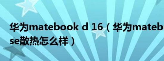 华为matebook d 16（华为matebookd16se散热怎么样）