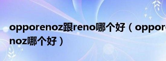 opporenoz跟reno哪个好（opporeno和renoz哪个好）