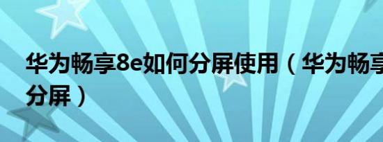 华为畅享8e如何分屏使用（华为畅享8e如何分屏）