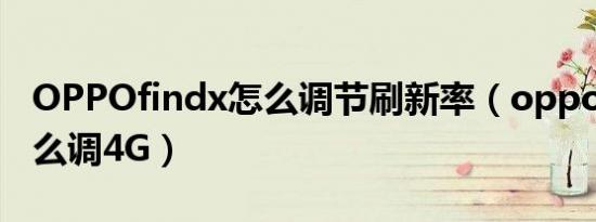 OPPOfindx怎么调节刷新率（oppofindx怎么调4G）