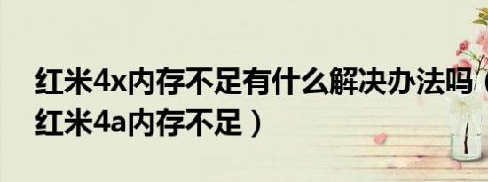 红米4x内存不足有什么解决办法吗（为什么红米4a内存不足）