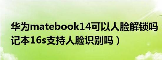 华为matebook14可以人脸解锁吗（华为笔记本16s支持人脸识别吗）