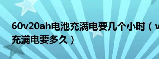 60v20ah电池充满电要几个小时（vivopad充满电要多久）