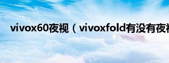 vivox60夜视（vivoxfold有没有夜视仪）