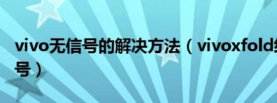 vivo无信号的解决方法（vivoxfold经常无信号）