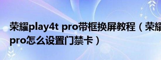 荣耀play4t pro带框换屏教程（荣耀play4t pro怎么设置门禁卡）