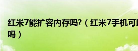 红米7能扩容内存吗?（红米7手机可以扩内存吗）