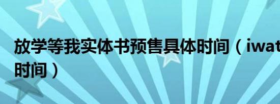 放学等我实体书预售具体时间（iwatch8预售时间）