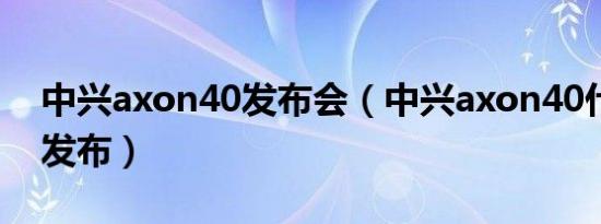 中兴axon40发布会（中兴axon40什么时候发布）