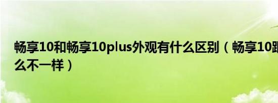 畅享10和畅享10plus外观有什么区别（畅享10跟plus有什么不一样）