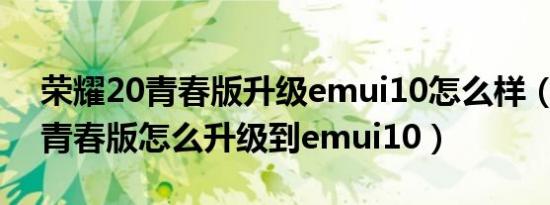 荣耀20青春版升级emui10怎么样（荣耀20青春版怎么升级到emui10）