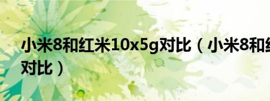 小米8和红米10x5g对比（小米8和红米10a对比）