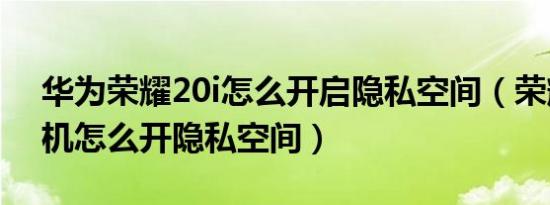 华为荣耀20i怎么开启隐私空间（荣耀20i手机怎么开隐私空间）