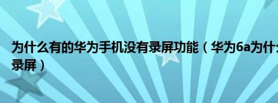 为什么有的华为手机没有录屏功能（华为6a为什么有些没有录屏）