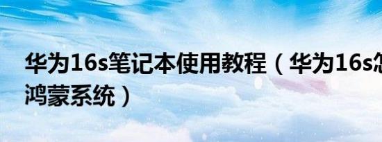 华为16s笔记本使用教程（华为16s怎么切换鸿蒙系统）