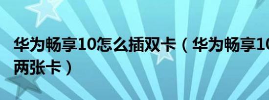 华为畅享10怎么插双卡（华为畅享10s怎么插两张卡）