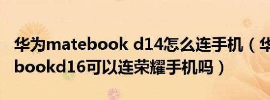 华为matebook d14怎么连手机（华为matebookd16可以连荣耀手机吗）