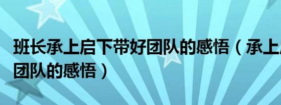 班长承上启下带好团队的感悟（承上启下带好团队的感悟）