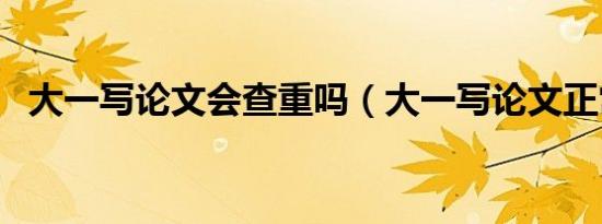 大一写论文会查重吗（大一写论文正常吗）