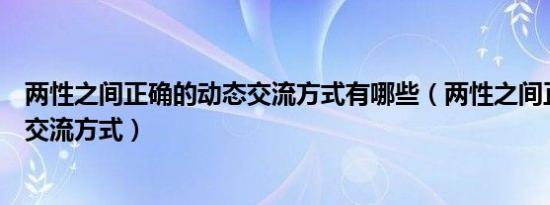 两性之间正确的动态交流方式有哪些（两性之间正确的动态交流方式）