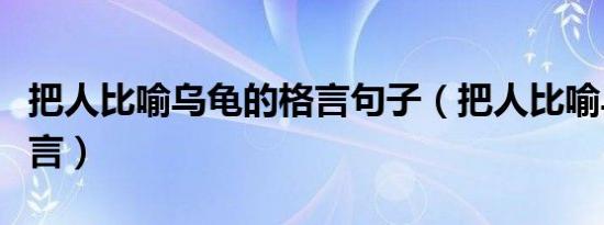 把人比喻乌龟的格言句子（把人比喻乌龟的格言）