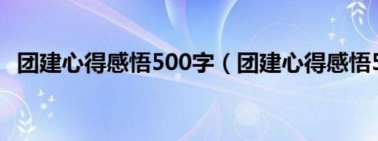 团建心得感悟500字（团建心得感悟50字）