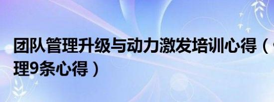 团队管理升级与动力激发培训心得（做团队管理9条心得）