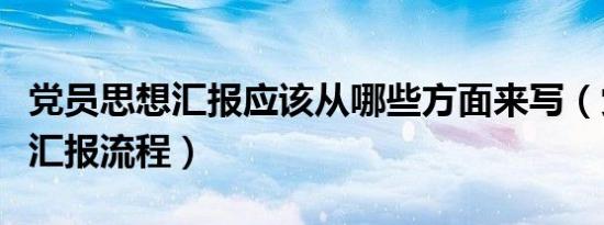 党员思想汇报应该从哪些方面来写（党员思想汇报流程）