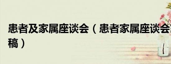 患者及家属座谈会（患者家属座谈会家属发言稿）