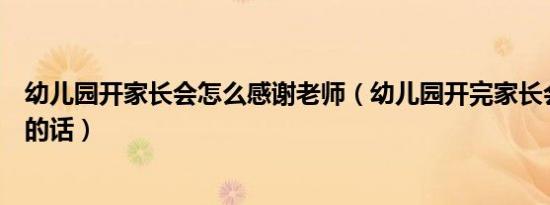 幼儿园开家长会怎么感谢老师（幼儿园开完家长会感谢家长的话）