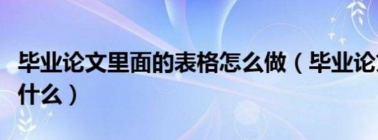 毕业论文里面的表格怎么做（毕业论文里页是什么）