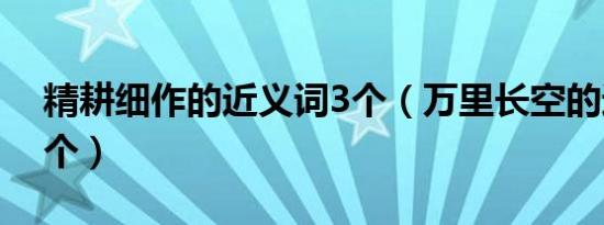 精耕细作的近义词3个（万里长空的近义词3个）