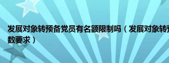 发展对象转预备党员有名额限制吗（发展对象转预备党员人数要求）