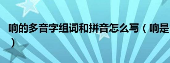 响的多音字组词和拼音怎么写（响是多音字吗）