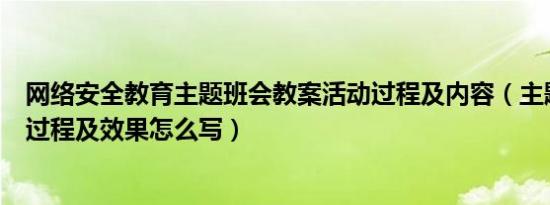 网络安全教育主题班会教案活动过程及内容（主题班会活动过程及效果怎么写）