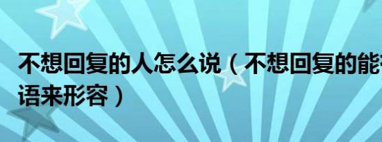 不想回复的人怎么说（不想回复的能有什么成语来形容）