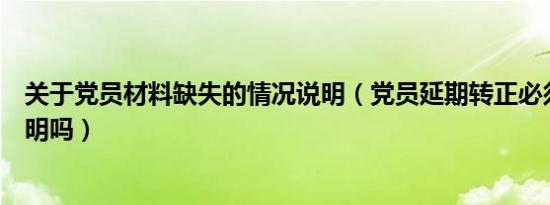 关于党员材料缺失的情况说明（党员延期转正必须做情况说明吗）