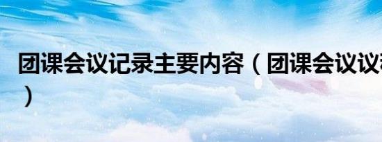 团课会议记录主要内容（团课会议议程及内容）