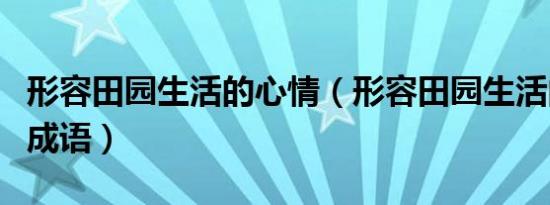 形容田园生活的心情（形容田园生活的惬意的成语）