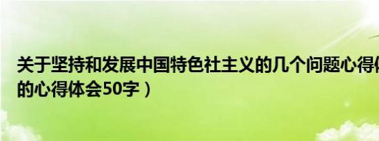 关于坚持和发展中国特色社主义的几个问题心得体会（坚持的心得体会50字）