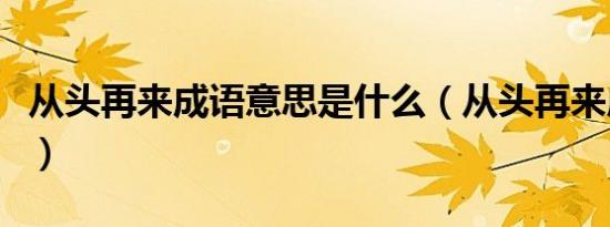 从头再来成语意思是什么（从头再来成语意思）