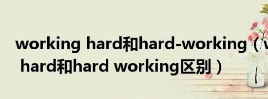 working hard和hard-working（working hard和hard working区别）