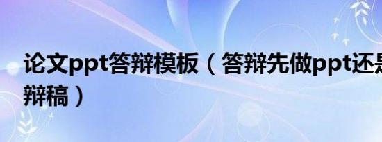 论文ppt答辩模板（答辩先做ppt还是还出答辩稿）