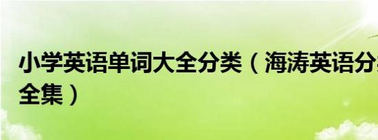 小学英语单词大全分类（海涛英语分类记单词全集）