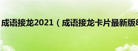 成语接龙2021（成语接龙卡片最新版815岁）